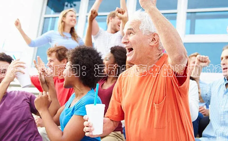 赛事精彩瞬间：运动赛事中的激动时刻