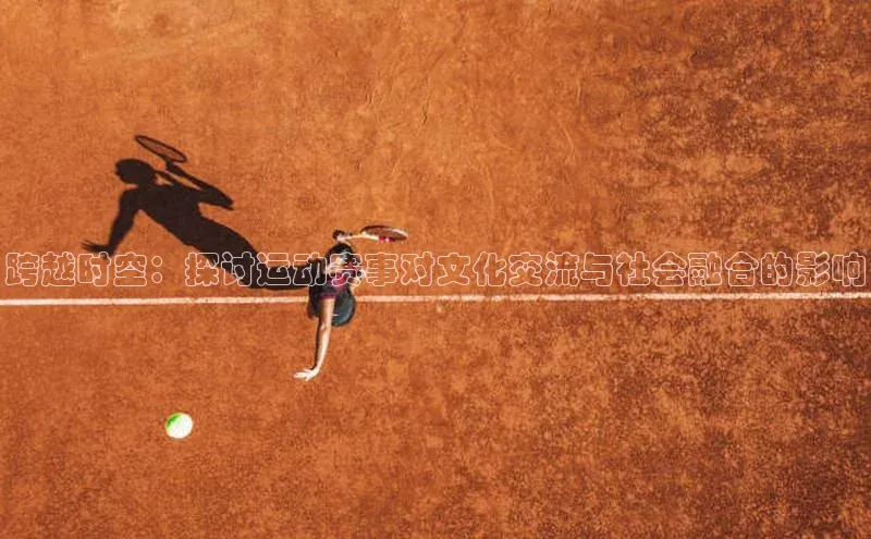 跨越时空：探讨运动赛事对文化交流与社会融合的影响