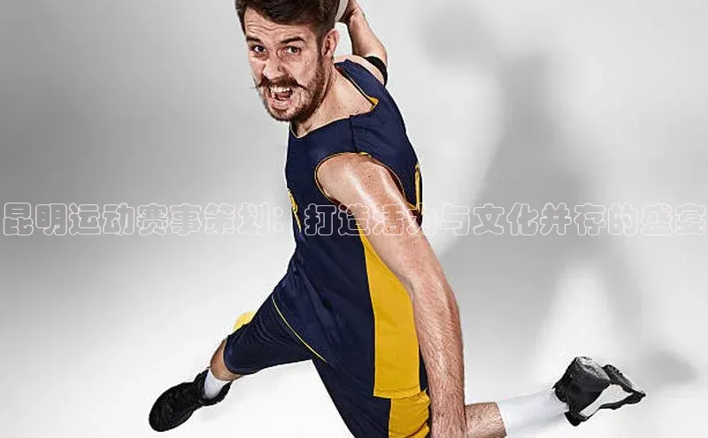 昆明运动赛事策划：打造活力与文化并存的盛宴