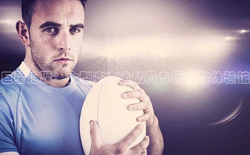 巨星汇聚：大型赛事运动员专属餐饮体验馆