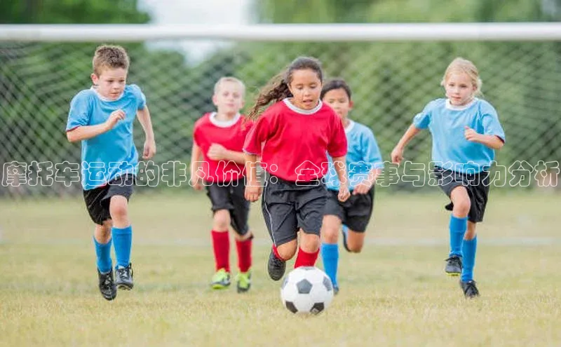 摩托车运动的非凡价值：全球赛事与影响力分析