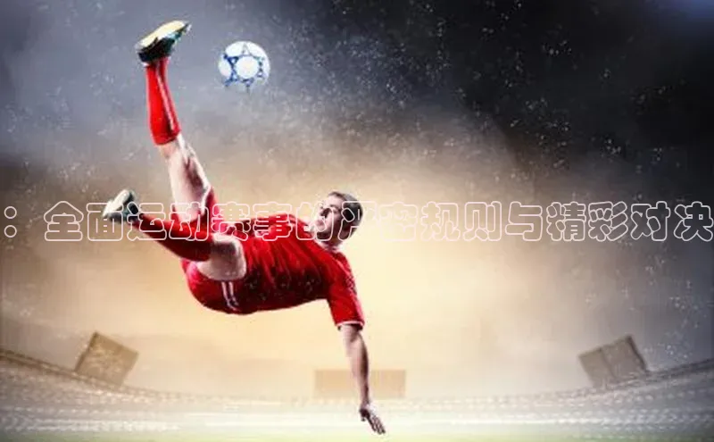 ：全面运动赛事的严密规则与精彩对决