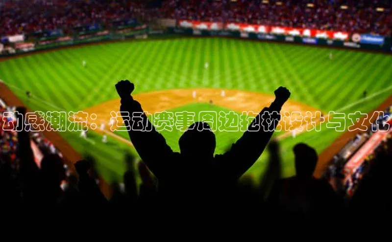 动感潮流：运动赛事周边抱枕设计与文化