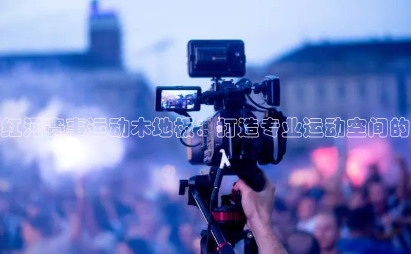 红河赛事运动木地板：打造专业运动空间的