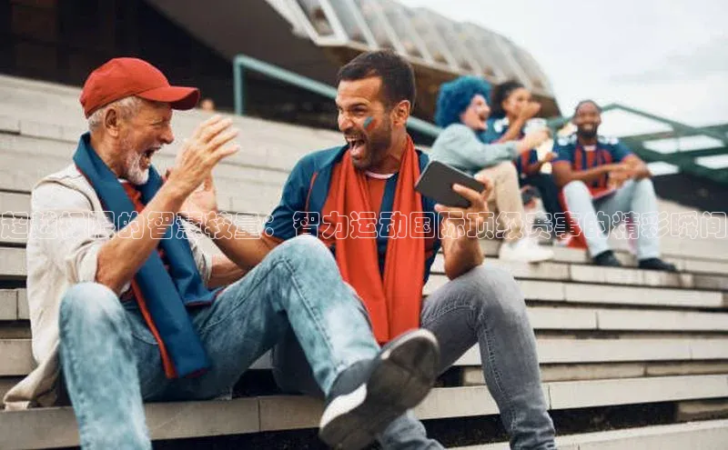 超越极限的智慧较量：智力运动国际顶级赛事的精彩瞬间