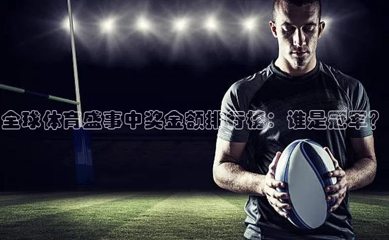 全球体育盛事中奖金额排行榜：谁是冠军？