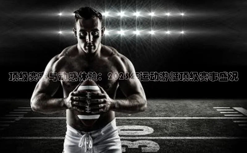 顶级赛事与动感体验：2023年运动游艇顶级赛事盛况