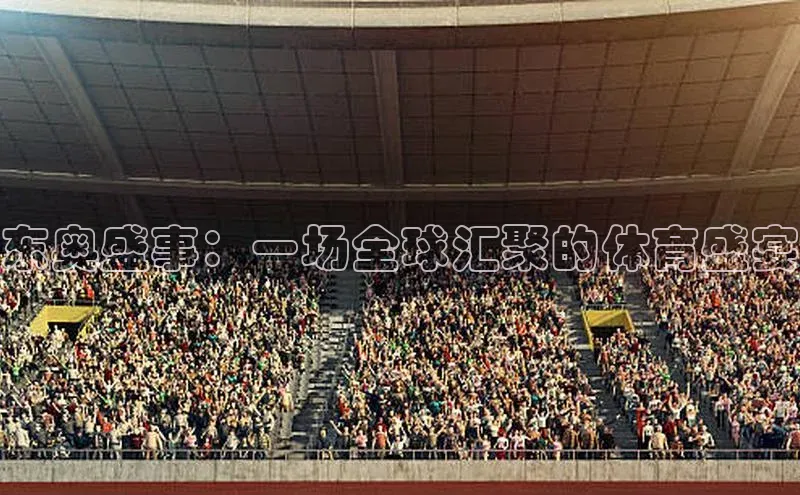 东奥盛事：一场全球汇聚的体育盛宴