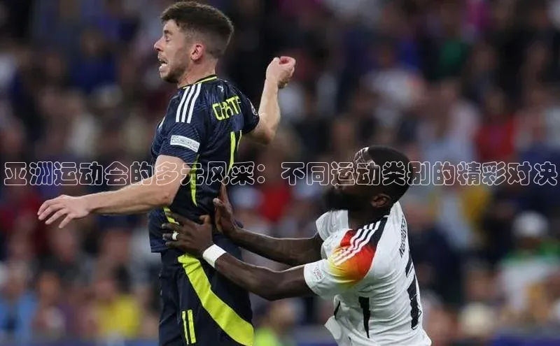 亚洲运动会的多元风采：不同运动类别的精彩对决