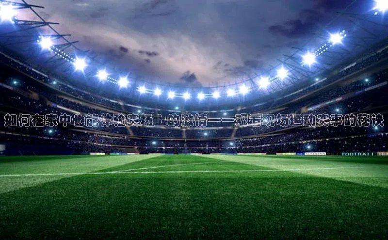如何在家中也能体验赛场上的激情——观看现场运动赛事的秘诀
