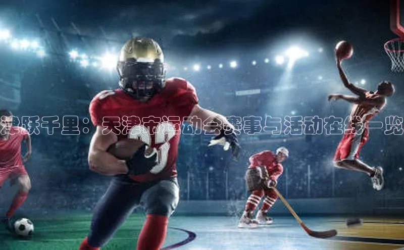 津跃千里：天津市运动会赛事与活动在线一览