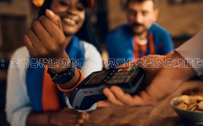 ：全面各种运动赛事中常见受伤类型及应对措施