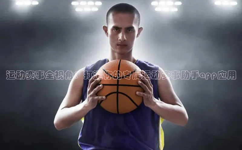 运动赛事全视角：打造你的专属运动赛事助手app应用