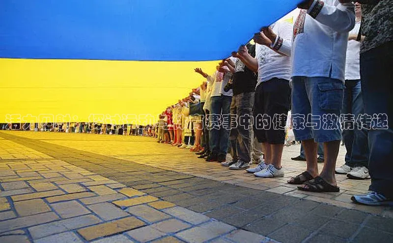 活力四射：探讨运动与体育赛事中的健康与激情传递
