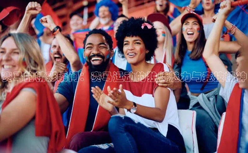 赛马的精彩瞬间：赛马运动的独特魅力与竞技精神