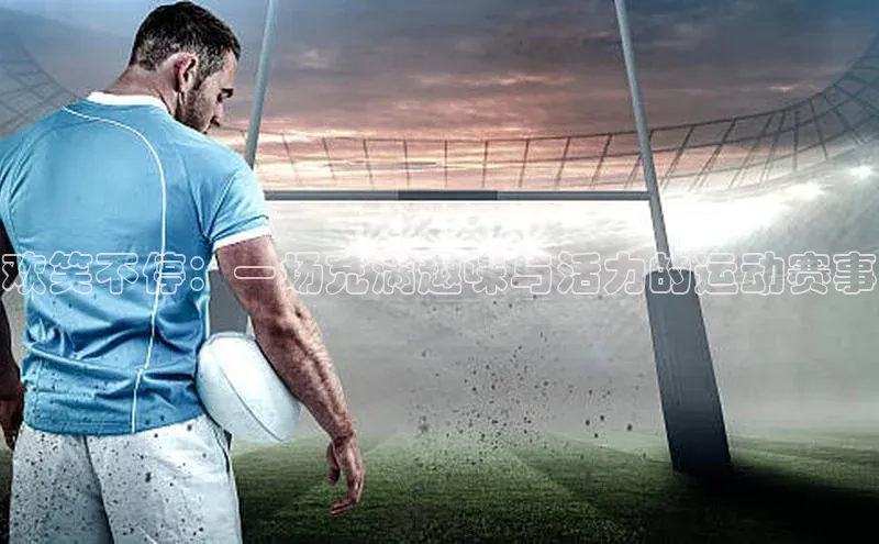 欢笑不停：一场充满趣味与活力的运动赛事