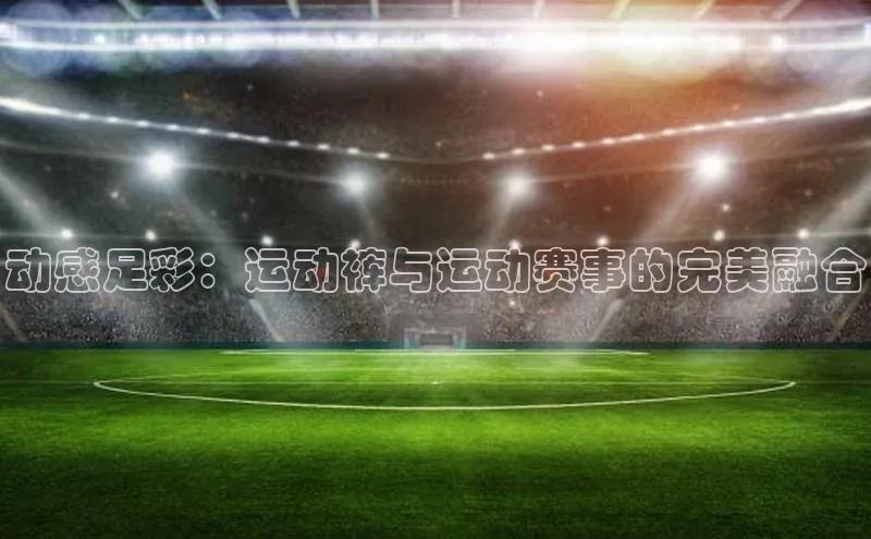 动感足彩：运动裤与运动赛事的完美融合