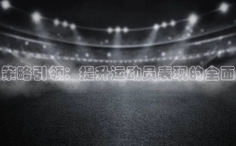 策略引领：提升运动员表现的全面
