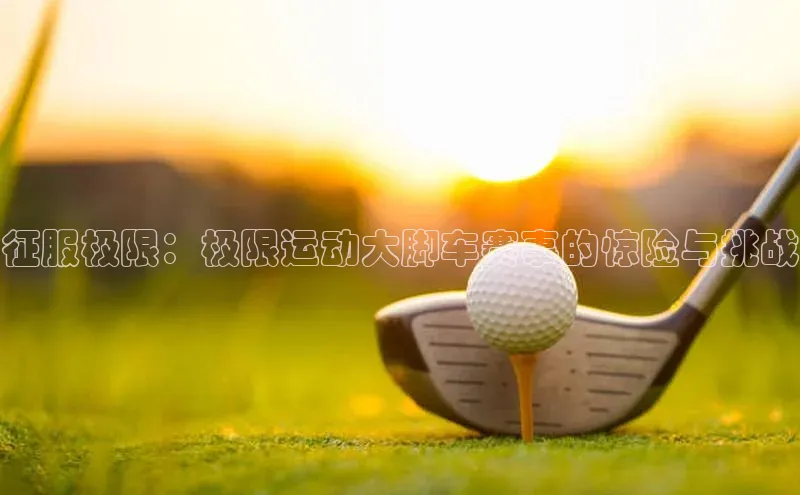 征服极限：极限运动大脚车赛事的惊险与挑战