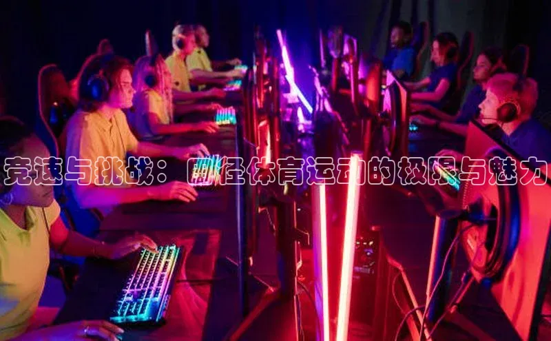 竞速与挑战：田径体育运动的极限与魅力
