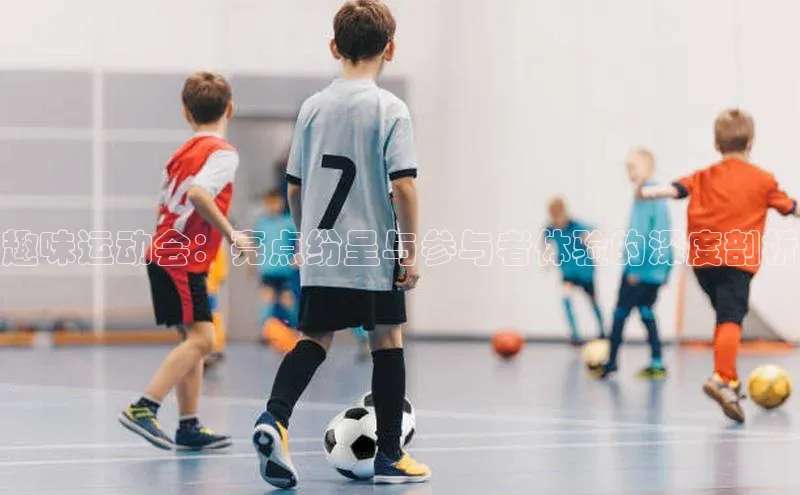 趣味运动会：亮点纷呈与参与者体验的深度剖析