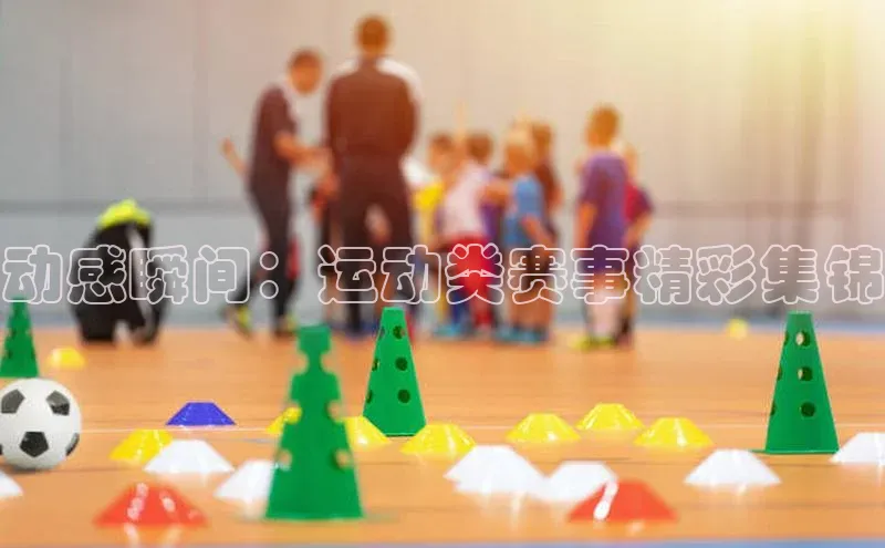 动感瞬间：运动类赛事精彩集锦